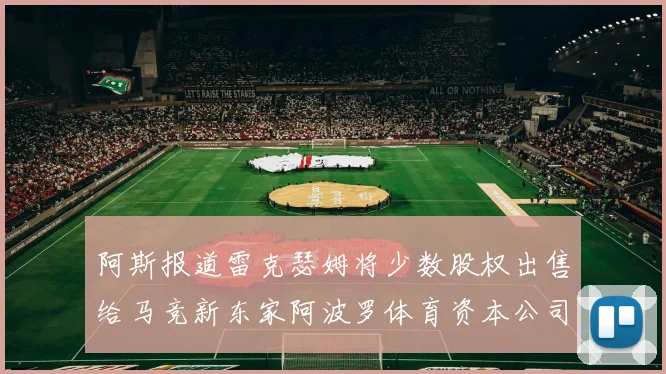 阿斯报道雷克瑟姆将少数股权出售给马竞新东家阿波罗体育资本公司