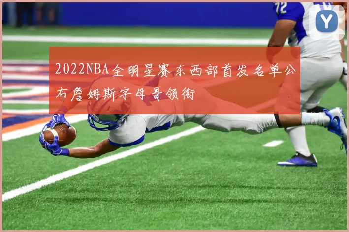 2022NBA全明星赛东西部首发名单公布詹姆斯字母哥领衔