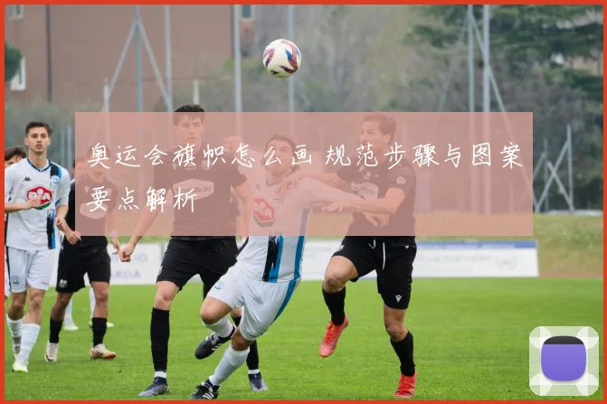 奥运会旗帜怎么画 规范步骤与图案要点解析
