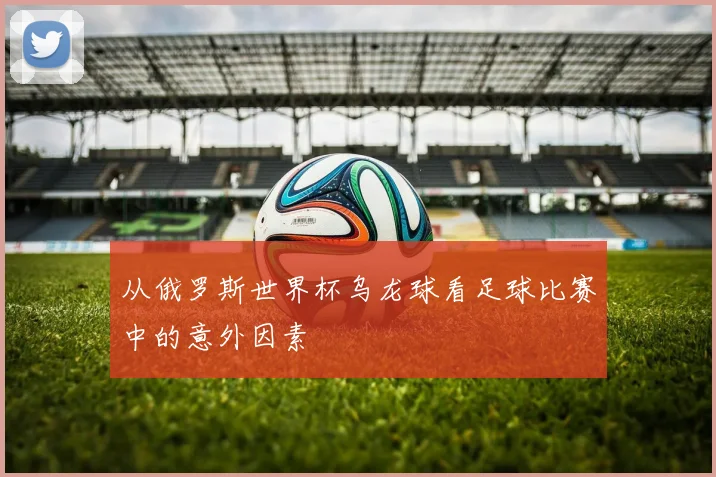 从俄罗斯世界杯乌龙球看足球比赛中的意外因素