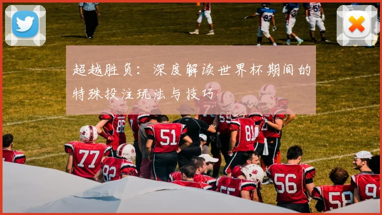 超越胜负：深度解读世界杯期间的特殊投注玩法与技巧