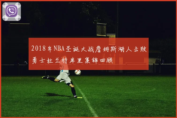 2018年NBA圣诞大战詹姆斯湖人击败勇士杜兰特库里集锦回顾