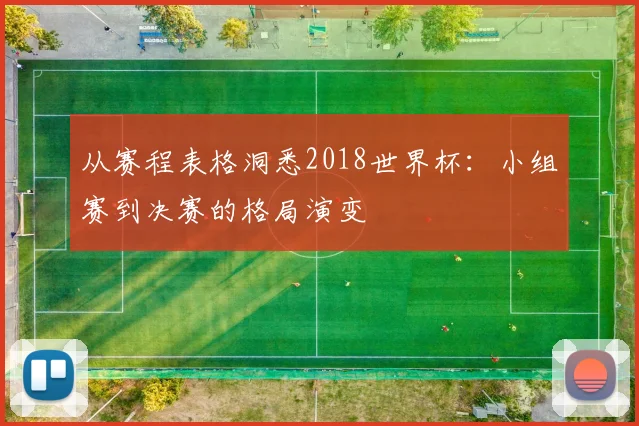 从赛程表格洞悉2018世界杯：小组赛到决赛的格局演变