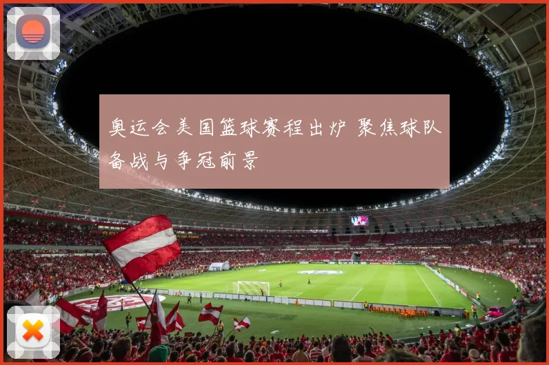 奥运会美国篮球赛程出炉 聚焦球队备战与争冠前景