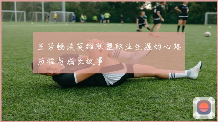 王芳畅谈英雄联盟职业生涯的心路历程与成长故事